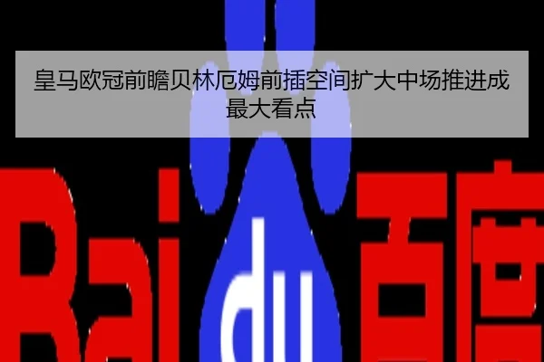 皇马欧冠前瞻贝林厄姆前插空间扩大中场推进成最大看点