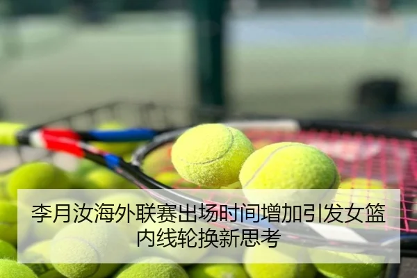 李月汝海外联赛出场时间增加引发女篮内线轮换新思考