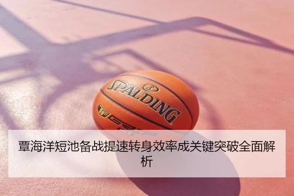 覃海洋短池备战提速转身效率成关键突破全面解析